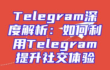Telegram深度解析：如何利用Telegram提升社交体验