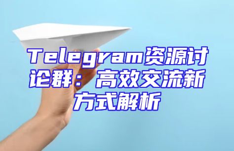 Telegram资源讨论群：高效交流新方式解析