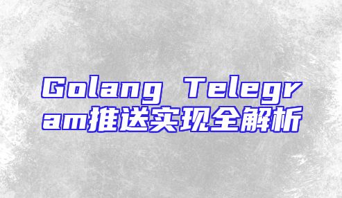 Golang Telegram推送实现全解析