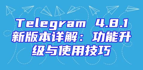 Telegram 4.8.1新版本详解：功能升级与使用技巧