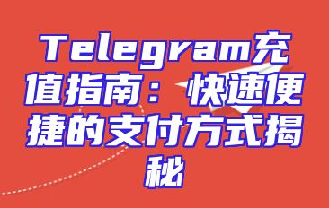 Telegram充值指南：快速便捷的支付方式揭秘