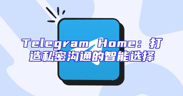 Telegram Home：打造私密沟通的智能选择