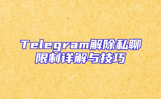 Telegram解除私聊限制详解与技巧
