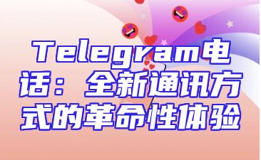 Telegram电话：全新通讯方式的革命性体验
