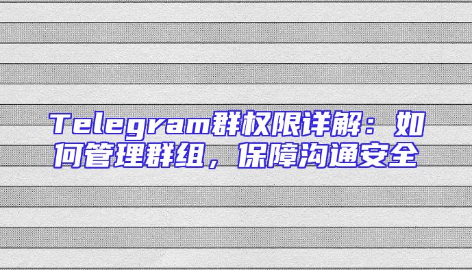 Telegram群权限详解：如何管理群组，保障沟通安全