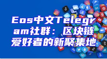 Eos中文Telegram社群：区块链爱好者的新聚集地