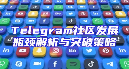 Telegram社区发展瓶颈解析与突破策略