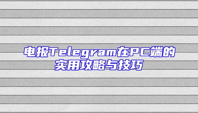 电报Telegram在PC端的实用攻略与技巧