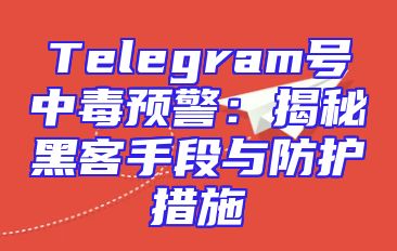 Telegram号中毒预警：揭秘黑客手段与防护措施