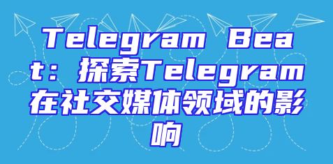 Telegram Beat：探索Telegram在社交媒体领域的影响