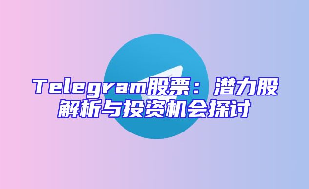 Telegram股票：潜力股解析与投资机会探讨