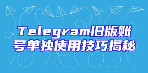 Telegram旧版账号单独使用技巧揭秘