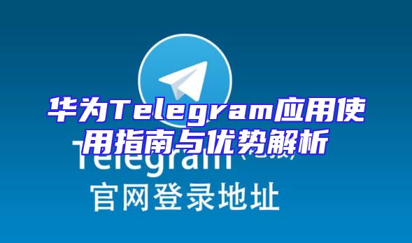华为Telegram应用使用指南与优势解析