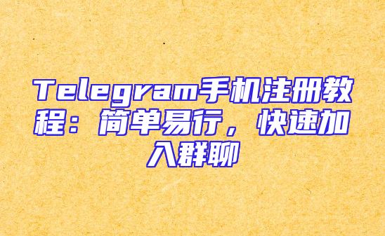 Telegram手机注册教程：简单易行，快速加入群聊