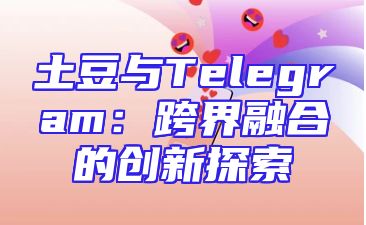 土豆与Telegram：跨界融合的创新探索