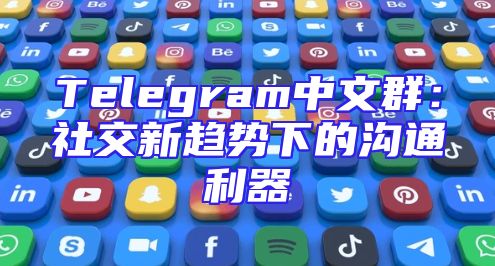 Telegram中文群：社交新趋势下的沟通利器