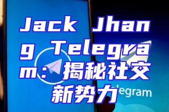 Jack Jhang Telegram：揭秘社交新势力