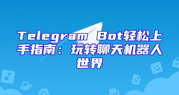 Telegram Bot轻松上手指南：玩转聊天机器人世界