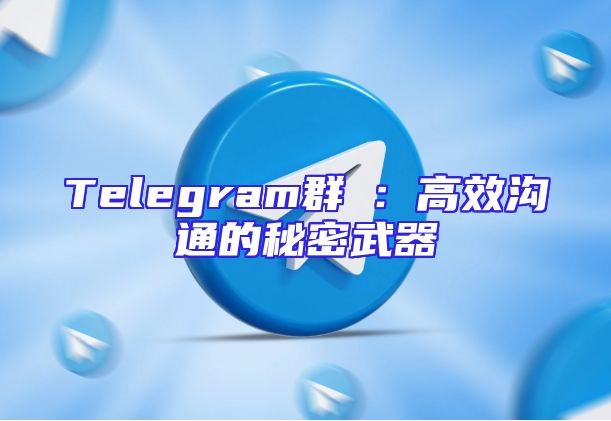 Telegram群組：高效沟通的秘密武器