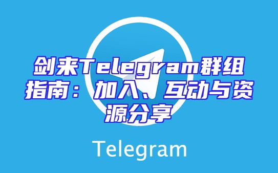 剑来Telegram群组指南：加入、互动与资源分享