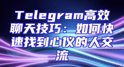 Telegram高效聊天技巧：如何快速找到心仪的人交流