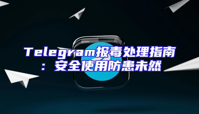 Telegram报毒处理指南：安全使用防患未然