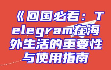 《回国必看：Telegram在海外生活的重要性与使用指南