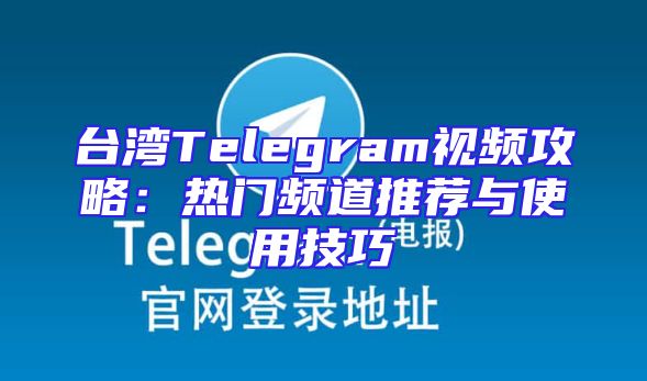 台湾Telegram视频攻略：热门频道推荐与使用技巧