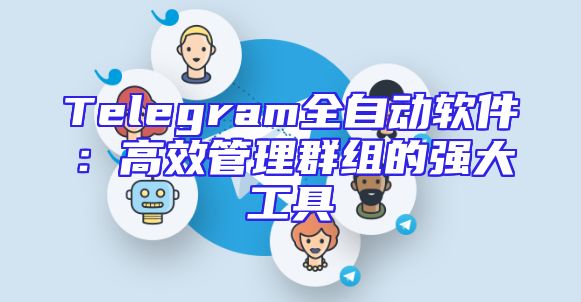 Telegram全自动软件：高效管理群组的强大工具