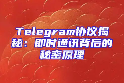 Telegram协议揭秘：即时通讯背后的秘密原理