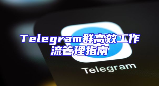 Telegram群高效工作流管理指南