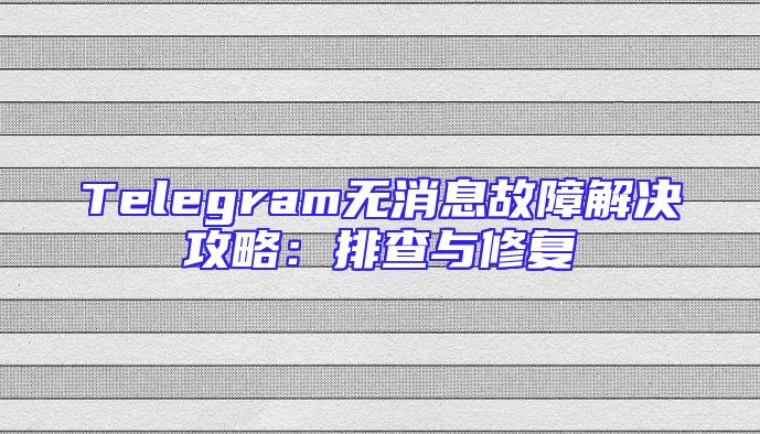 Telegram无消息故障解决攻略：排查与修复
