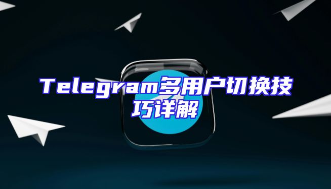 Telegram多用户切换技巧详解