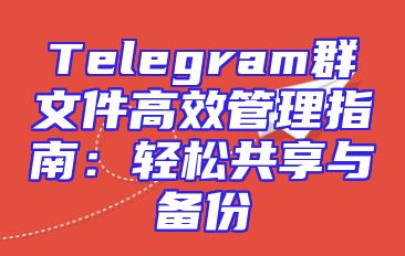 Telegram群文件高效管理指南：轻松共享与备份