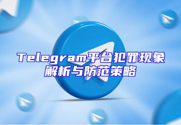 Telegram平台犯罪现象解析与防范策略