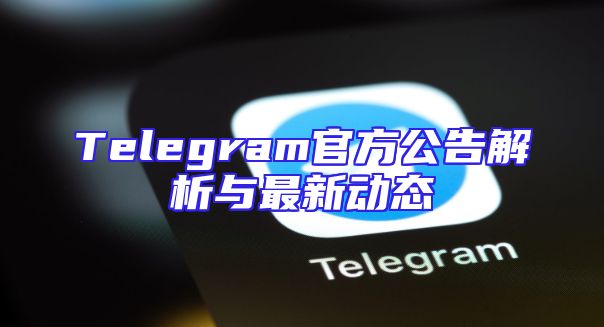 Telegram官方公告解析与最新动态