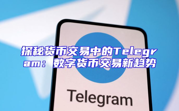 探秘货币交易中的Telegram：数字货币交易新趋势