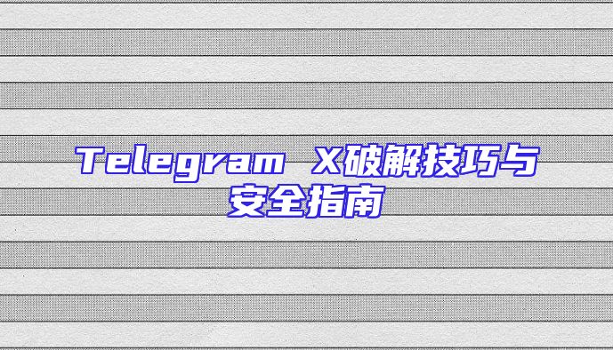 Telegram X破解技巧与安全指南