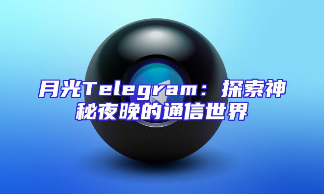 月光Telegram：探索神秘夜晚的通信世界