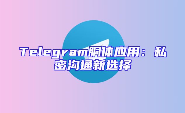 Telegram胴体应用：私密沟通新选择