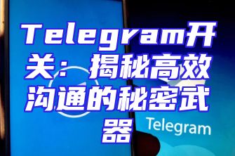 Telegram开关：揭秘高效沟通的秘密武器