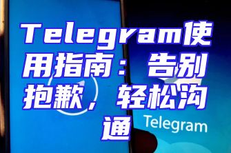 Telegram使用指南：告别抱歉，轻松沟通