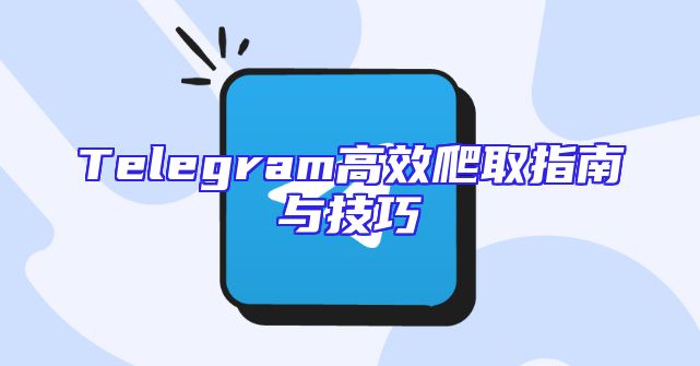 Telegram高效爬取指南与技巧