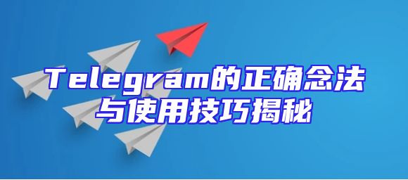 Telegram的正确念法与使用技巧揭秘
