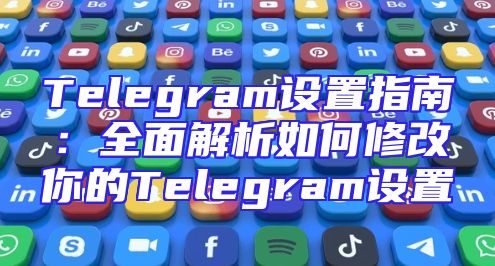 Telegram设置指南：全面解析如何修改你的Telegram设置