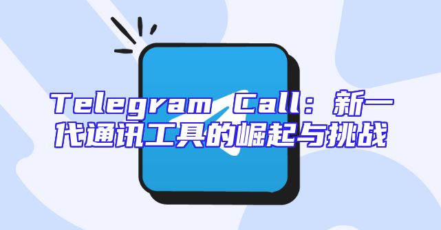 Telegram Call：新一代通讯工具的崛起与挑战