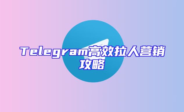 Telegram高效拉人营销攻略
