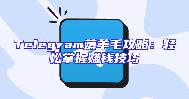 Telegram薅羊毛攻略：轻松掌握赚钱技巧
