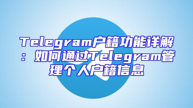Telegram户籍功能详解：如何通过Telegram管理个人户籍信息