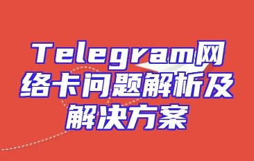 Telegram网络卡问题解析及解决方案